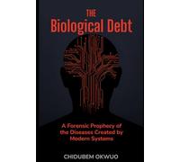 THE BIOLOGICAL DEBT: A Forensic Prophecy of the Diseases Created by Modern Systems: 1 (THE SOVEREIGNTY PROTOCOL)