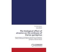 The biological effect of atrazine on the embryos of Clarias gariepinus: Morphological, histological, biochemical and genetic effect of atrazine on the ... stages of Clarias gariepinus Second Edition