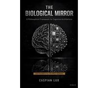 The Biological Mirror: A Philosophical Framework for Cognitive Architecture: 3 (Cognitive Advantage Series)