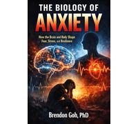 The Biology of Anxiety: How the Brain and Body Shape Fear, Stress, and Resilience