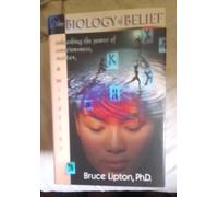 The Biology of Belief: Unleashing the Power of Consciousness, Matter & Miracles