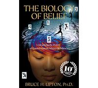 The Biology Of Belief : Unleashing The Power Of Consciousness, Matter & Miracles