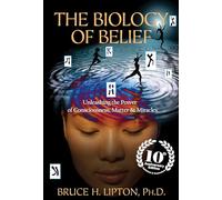 The Biology of Belief: Unleashing the Power of Consciousness, Matter & Miracles