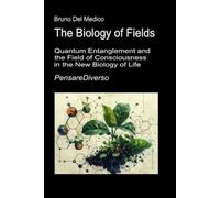 The Biology of Fields: Quantum Entanglement and the Field of Consciousness in the New Biology of Life. (Quantum Physics and Metaphysics. Texts by Bruno Del Medico in English. (ING))