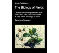 The Biology of Fields: Quantum Entanglement and the Field of Consciousness in the New Biology of Life. (Quantum Physics and Metaphysics. Texts by Bruno Del Medico in English. (ING))