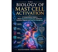 The Biology of Mast Cell Activation: A Comprehensive Guide to MCAS, Neuroimmune Dysfunction, Multisystem Symptoms, Diagnosis, and Long-Term Management