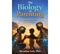 The Biology of Parenting: Understanding the Brain, Hormones, and Evolution of Raising Children