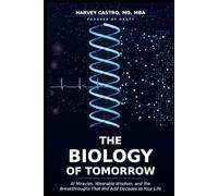 The Biology of Tomorrow: Ai Miracles, Wearables Wisdom, and the Breakthroughs That Will Add Decades to Your Life