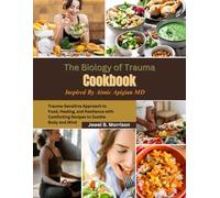 The Biology of Trauma Cookbook: Trauma-Sensitive Approach to Food, Healing, and Resilience with Comforting Recipes to Soothe Body and Mind Inspired By Aimie Apigian MD