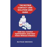 THE BIOTRUE CONTACT LENS SOLUTION USER GUIDE: Safe Use, Comfort Optimization, and Clear Vision Without Irritation