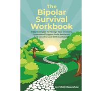 The Bipolar Survival Workbook: Daily Strategies To Manage Your Emotions, Understand Triggers, Build Resilience, And Move Forward With Confidence