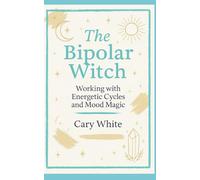 The Bipolar Witch: Working with Energetic Cycles and Mood Magic (MENTAL HEALTH + WITCHCRAFT)