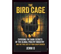THE BIRD CAGE: Exposing the Dark Secrets of the Global Poultry Industry and the True Cost of Your Cheap Chicken