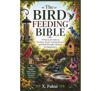 The Bird Feeding Bible: A Practical Guide to Feeders, Food, Nesting Boxes, and Bird-Friendly Gardens for Beginners