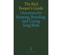 The Bird Keeper's Guide: Directions for Keeping, Breeding, and Curing Song Birds