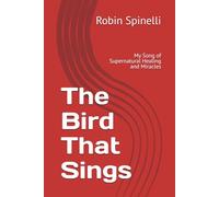 The Bird That Sings: My Song of Supernatural Healing and Miracles