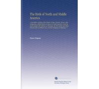 The Birds of North and Middle America: A Descriptive Catalog of the Higher Groups, Genera, Species, and Subspecies of Birds Known to Occur in North ... Sea, and the Galapagos Archipelago. V.