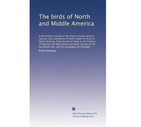 The birds of North and Middle America: A descriptive catalog of the higher groups, genera, species, and subspecies of birds known to occur in North ... Sea, and the Galapagos Archipelago: Volume 9