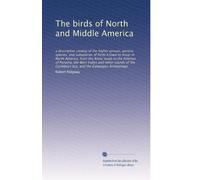 The birds of North and Middle America: a descriptive catalog of the higher groups, genera, species, and subspecies of birds known to occur in North ... Sea, and the Galapagos Archipelago: Volume 7