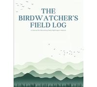 The Birdwatcher's Field Log: A Birdwatching Journal to Record Sightings, Species, Locations, and Notes in Nature