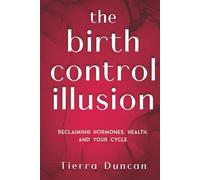 The Birth Control Illusion: Reclaiming Hormones, Health, and Your Cycle