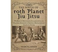 THE BIRTH OF 10TH PLANET JIU JITSU: The Role of Mentorship, Collaboration, and Cultural Exchange in Shaping a Revolutionary Grappling System