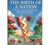The Birth of a Nation, Reclaimed 600 years before Columbus: The Iroquois Confederacy, Benjamin Franklin, and the Indigenous Foundation of American Constitutional Republic (History of The Americans)
