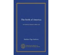 The birth of America: an historical drama in three acts