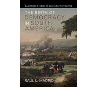 The Birth of Democracy in South America (Cambridge Studies in Comparative Politics)