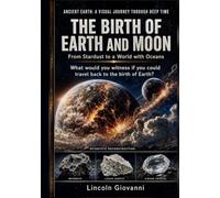 The Birth of Earth and Moon: What would you witness if you could travel back to the birth of Earth?: From Stardust to a World with Oceans (ANCIENT EARTH: A VISUAL JOURNEY THROUGH DEEP TIME)