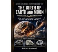 The Birth of Earth and Moon: What would you witness if you could travel back to the birth of Earth?: From Stardust to a World with Oceans (ANCIENT EARTH: A VISUAL JOURNEY THROUGH DEEP TIME)