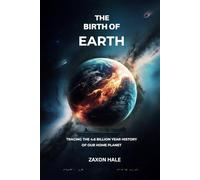 The Birth of Earth: Tracing the 4.6 Billion-Year History of Our Home Planet
