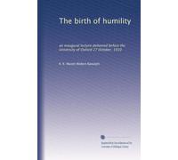 The birth of humility: an inaugural lecture delivered before the University of Oxford 27 October, 1910