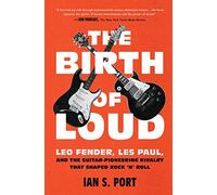 The Birth of Loud: Leo Fender, Les Paul, and the Guitar-Pioneering Rivalry That Shaped Rock 'n' Roll