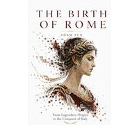 The Birth of Rome: From Legendary Origins to the Conquest of Italy