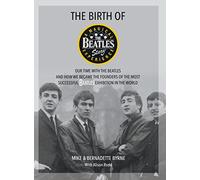 The Birth of The Beatles Story: Our Time with The Beatles and How We Became the Founders of the Most Successful Beatles Exhibition in the World