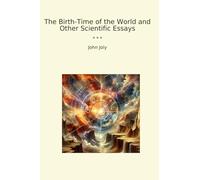 The Birth-Time of the World and Other Scientific Essays (Classic Books)