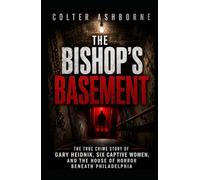 The Bishop’s Basement: The True Crime Story of Gary Heidnik, Six Captive Women, and the House of Horror Beneath Philadelphia (True Crime Case Files)