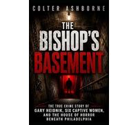 The Bishop’s Basement: The True Crime Story of Gary Heidnik, Six Captive Women, and the House of Horror Beneath Philadelphia: 4 (True Crime Case Files)