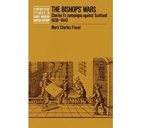 The Bishops' Wars: Charles I's Campaigns against Scotland, 1638-1640 (Cambridge Studies in Early Modern British History)