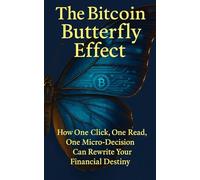 The Bitcoin Butterfly Effect: How Small Bitcoin Decisions Create Outsized Wealth, Freedom, and Financial Independence