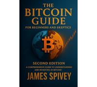 The Bitcoin Guide for Beginners and Skeptics - Second Edition: A Comprehensive Guide to Understanding and Investing in Bitcoin (Bitcoin Guide Books)