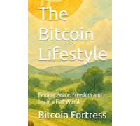 The Bitcoin Lifestyle: Finding Peace, Freedom and Joy in a Fiat World