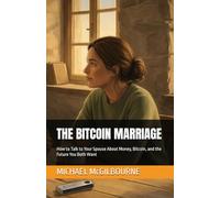 THE BITCOIN MARRIAGE: How to Talk to Your Spouse About Money, Bitcoin, and the Future You Both Want (The Bitcoin Life Series)