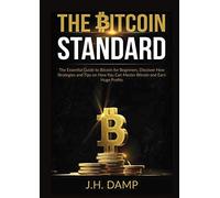 The Bitcoin Standard: The Essential Guide to Bitcoin for Beginners, Discover How Strategies and Tips on How You Can Master Bitcoin and Earn Huge Profits