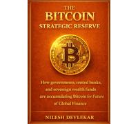 THE BITCOIN STRATEGIC RESERVE: How governments, central banks, and sovereign wealth funds are accumulating Bitcoin for Future of Global Finance ... Reserve and the Future of Global Finance)