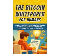 The Bitcoin Whitepaper for Humans: Finally Understand the Document That Changed Money Forever - Explained Section by Section (Bitcoin Whitepaper Translated Series)