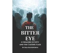 The Bitter Eye: A Grimoire of Envy and the Casting Gaze: Practical Workings for the Evil Eye, Return, and Protection