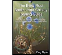 The Bitter-Root Battle - Your Chicory Healing Guide: Use Chinese medicine to detox your liver, reverse fatty liver, and fix chronic acid reflux ... Remedies: The Outlaw Herbalist's Handbooks)