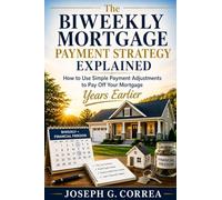 The Biweekly Mortgage Payment Strategy Explained: How to Use Simple Payment Adjustments to Pay Off Your Mortgage Years Earlier: 2 (The Mortgage Payoff & Wealth Acceleration)